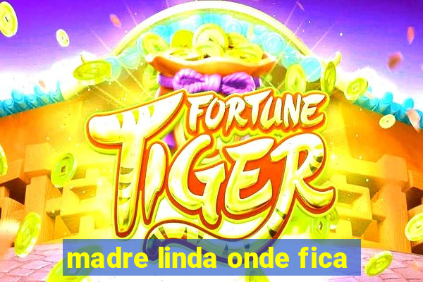 madre linda onde fica